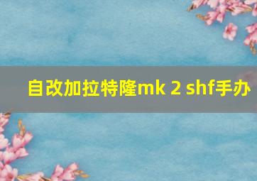 自改加拉特隆mk 2 shf手办